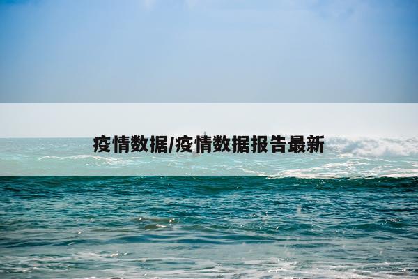 疫情数据/疫情数据报告最新