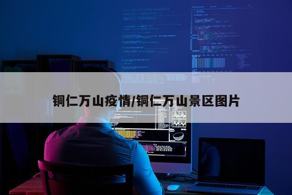 铜仁万山疫情/铜仁万山景区图片