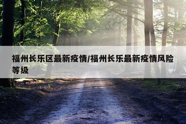 福州长乐区最新疫情/福州长乐最新疫情风险等级