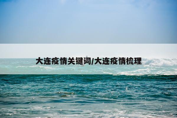 大连疫情关键词/大连疫情梳理