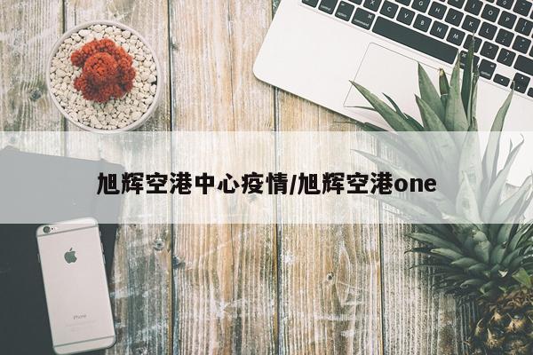 旭辉空港中心疫情/旭辉空港one