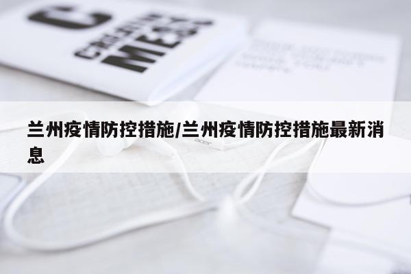 兰州疫情防控措施/兰州疫情防控措施最新消息