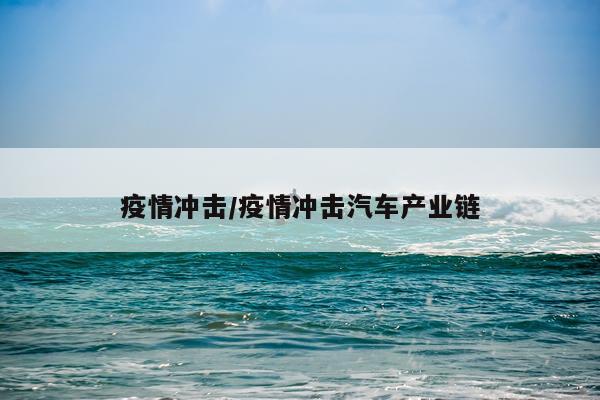 疫情冲击/疫情冲击汽车产业链