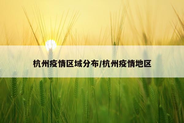 杭州疫情区域分布/杭州疫情地区