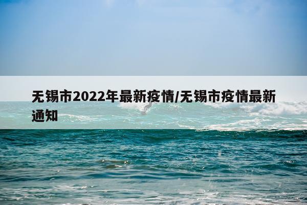无锡市2022年最新疫情/无锡市疫情最新通知