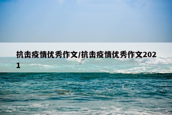 抗击疫情优秀作文/抗击疫情优秀作文2021