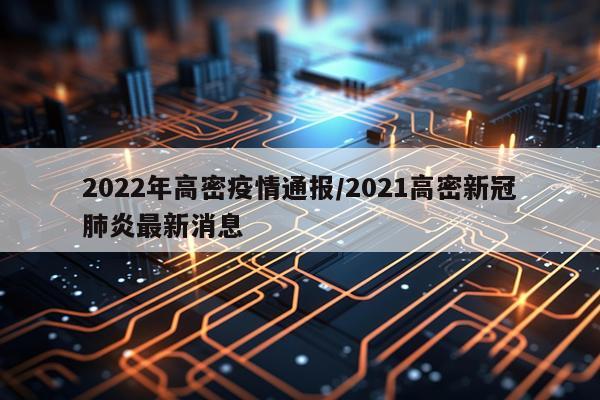2022年高密疫情通报/2021高密新冠肺炎最新消息