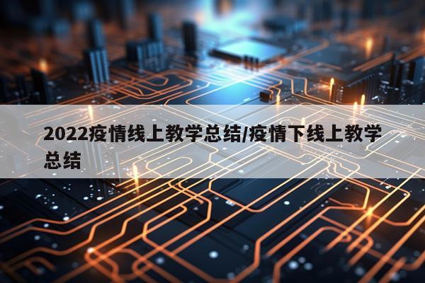 2022疫情线上教学总结/疫情下线上教学总结