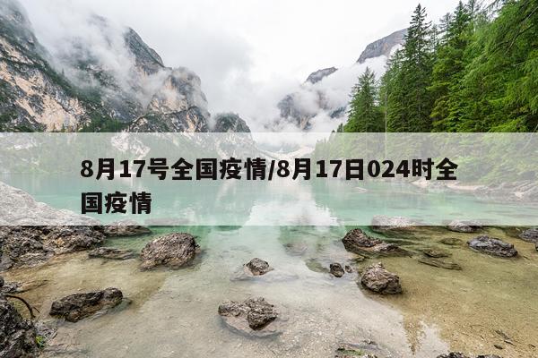 8月17号全国疫情/8月17日024时全国疫情