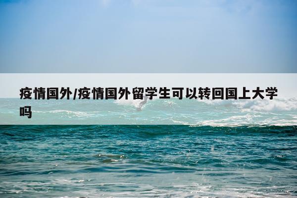 疫情国外/疫情国外留学生可以转回国上大学吗