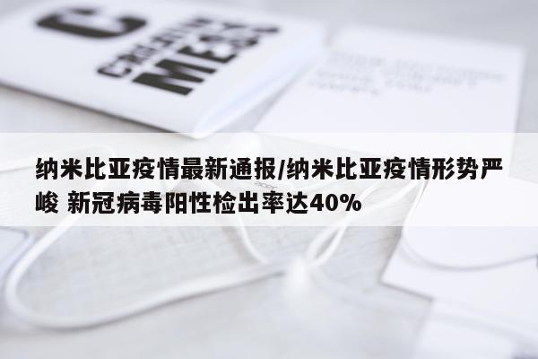纳米比亚疫情最新通报/纳米比亚疫情形势严峻 新冠病毒阳性检出率达40%