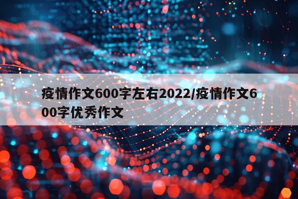 疫情作文600字左右2022/疫情作文600字优秀作文