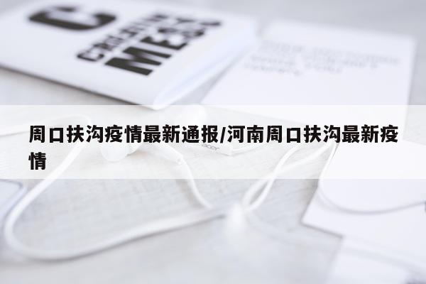 周口扶沟疫情最新通报/河南周口扶沟最新疫情