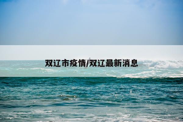 双辽市疫情/双辽最新消息