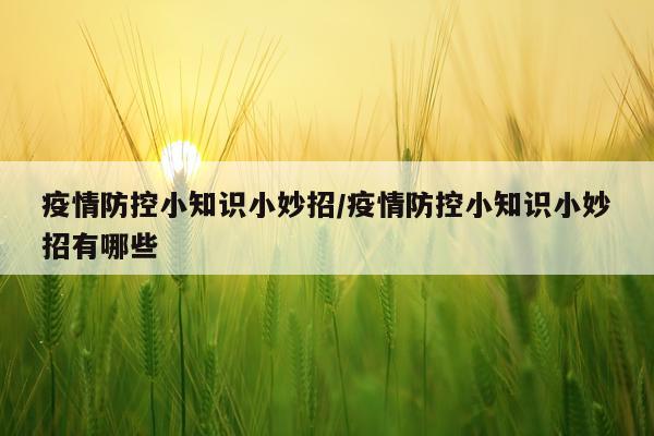 疫情防控小知识小妙招/疫情防控小知识小妙招有哪些