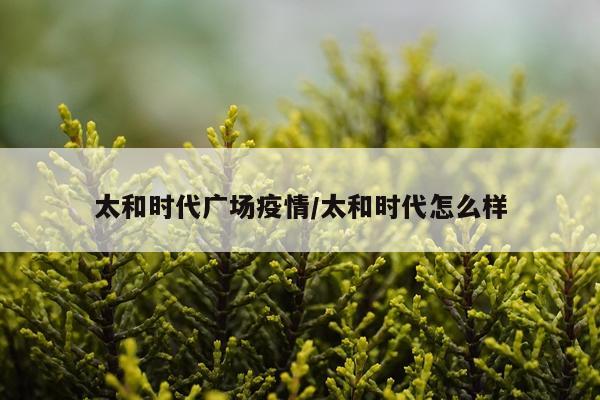 太和时代广场疫情/太和时代怎么样
