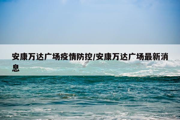 安康万达广场疫情防控/安康万达广场最新消息