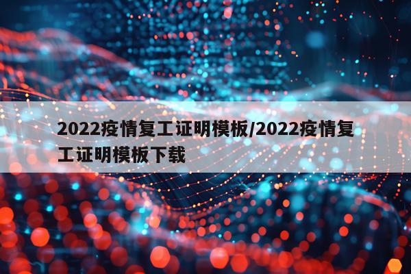 2022疫情复工证明模板/2022疫情复工证明模板下载