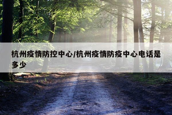 杭州疫情防控中心/杭州疫情防疫中心电话是多少