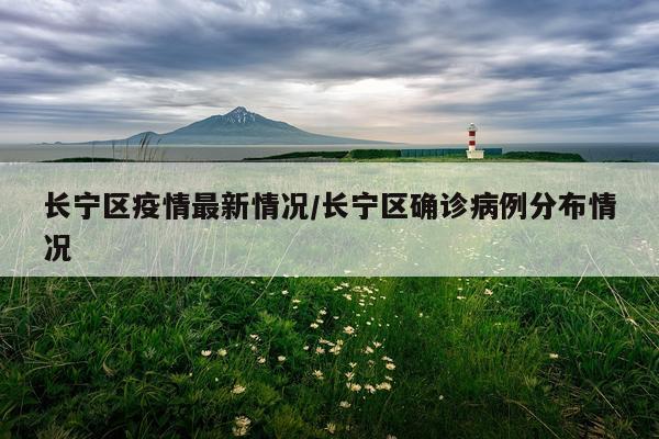 长宁区疫情最新情况/长宁区确诊病例分布情况