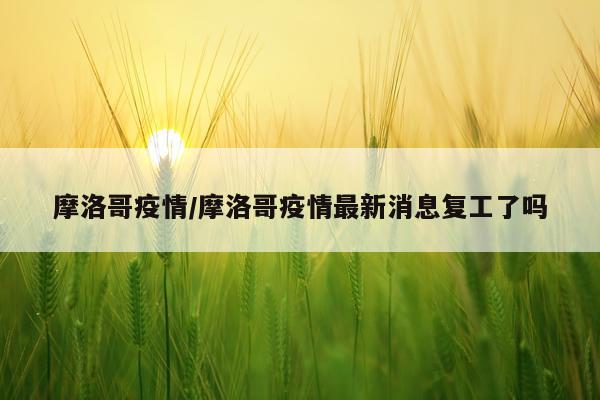 摩洛哥疫情/摩洛哥疫情最新消息复工了吗
