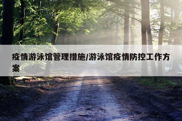 疫情游泳馆管理措施/游泳馆疫情防控工作方案