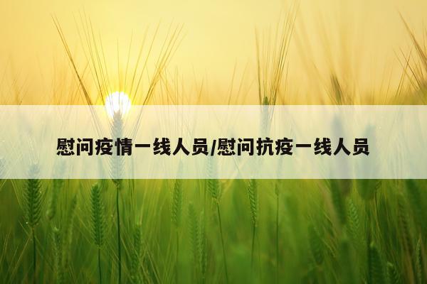 慰问疫情一线人员/慰问抗疫一线人员