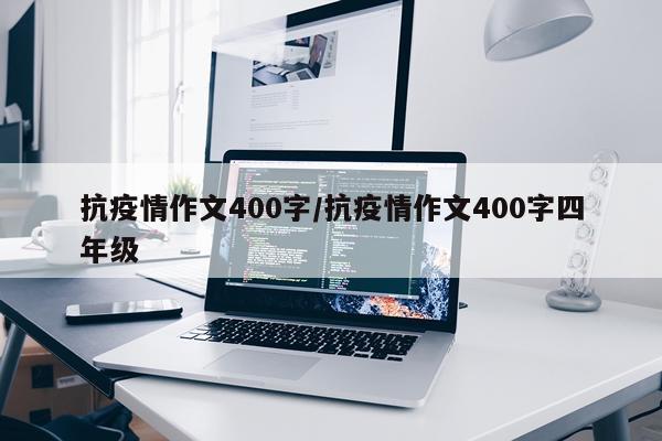 抗疫情作文400字/抗疫情作文400字四年级