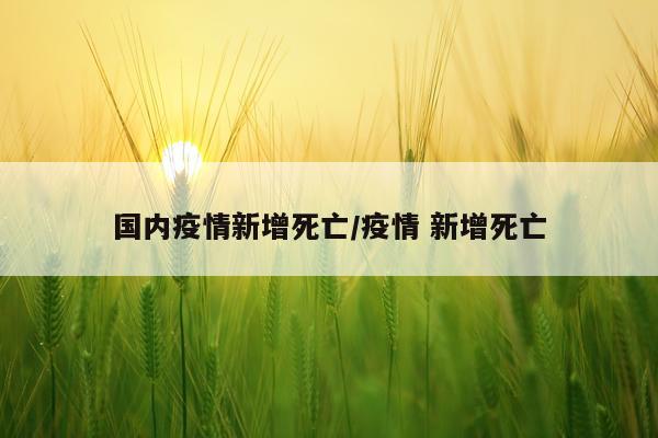 国内疫情新增死亡/疫情 新增死亡