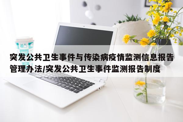 突发公共卫生事件与传染病疫情监测信息报告管理办法/突发公共卫生事件监测报告制度