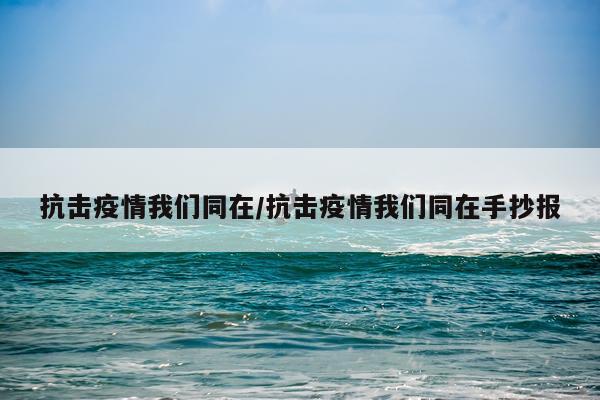 抗击疫情我们同在/抗击疫情我们同在手抄报