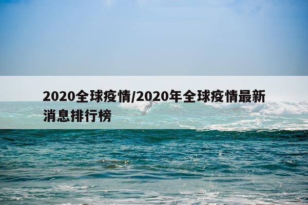 2020全球疫情/2020年全球疫情最新消息排行榜