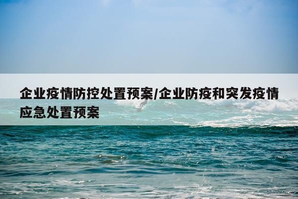 企业疫情防控处置预案/企业防疫和突发疫情应急处置预案