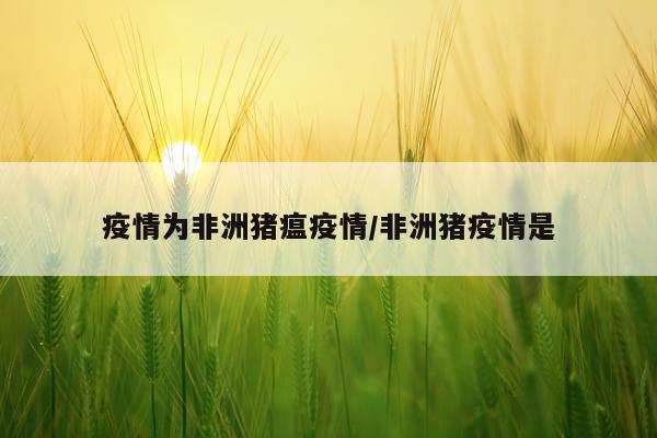 疫情为非洲猪瘟疫情/非洲猪疫情是