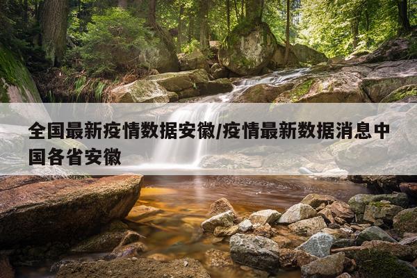 全国最新疫情数据安徽/疫情最新数据消息中国各省安徽
