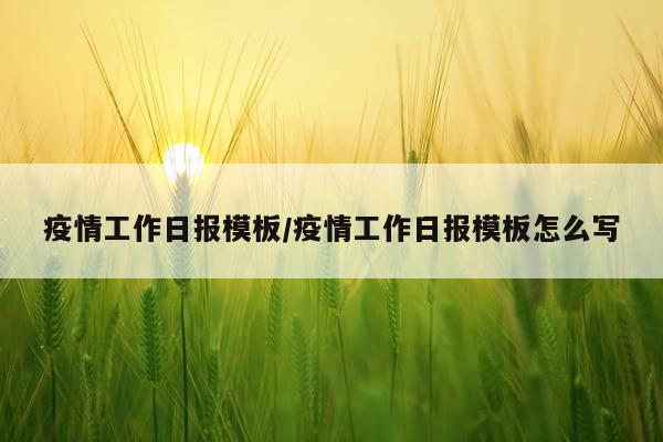 疫情工作日报模板/疫情工作日报模板怎么写