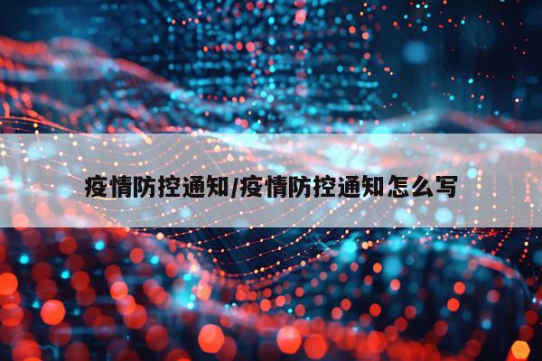 疫情防控通知/疫情防控通知怎么写