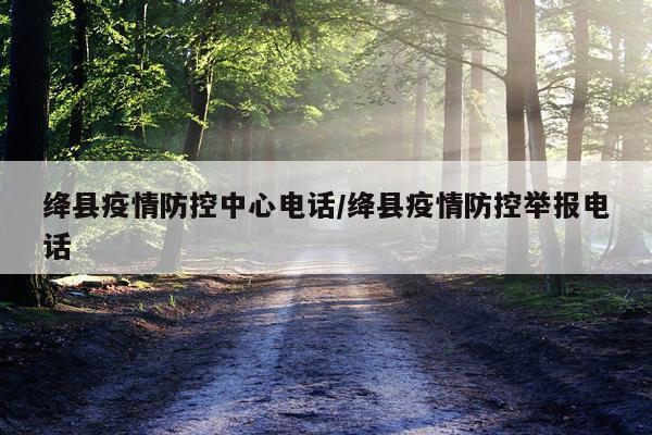 绛县疫情防控中心电话/绛县疫情防控举报电话