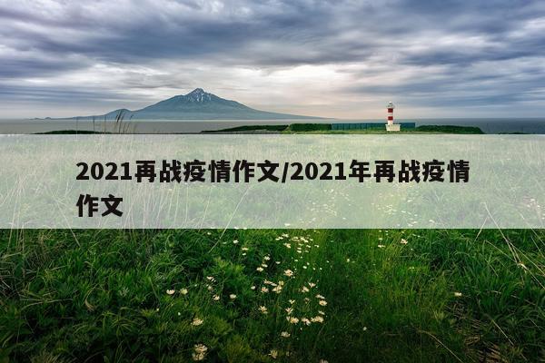 2021再战疫情作文/2021年再战疫情作文