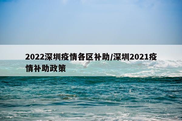 2022深圳疫情各区补助/深圳2021疫情补助政策