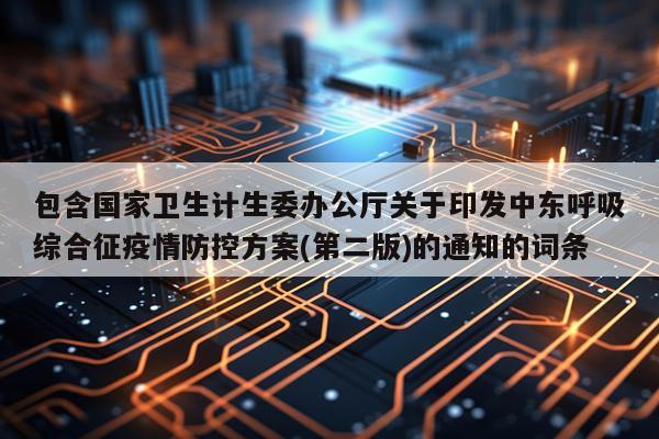 包含国家卫生计生委办公厅关于印发中东呼吸综合征疫情防控方案(第二版)的通知的词条
