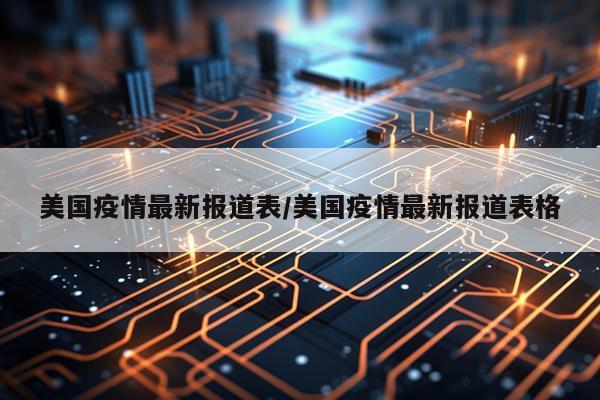 美国疫情最新报道表/美国疫情最新报道表格