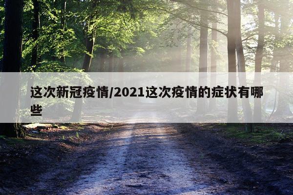 这次新冠疫情/2021这次疫情的症状有哪些