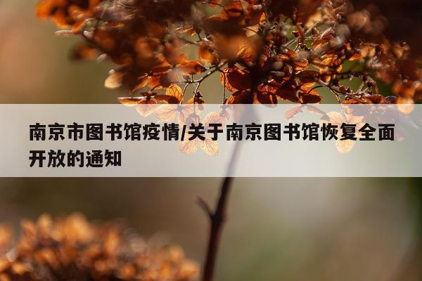 南京市图书馆疫情/关于南京图书馆恢复全面开放的通知