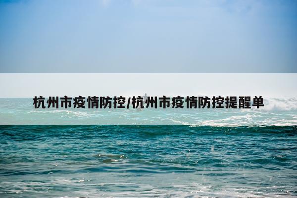 杭州市疫情防控/杭州市疫情防控提醒单