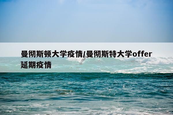 曼彻斯顿大学疫情/曼彻斯特大学offer延期疫情