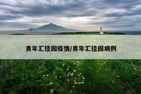 青年汇佳园疫情/青年汇佳园病例