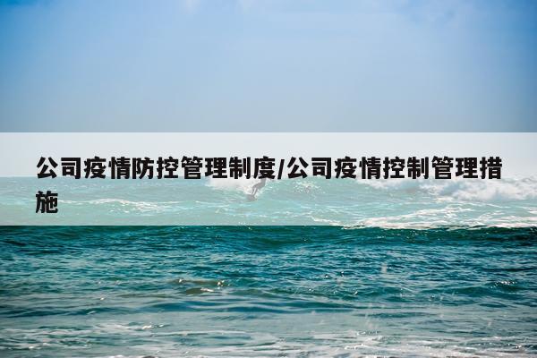 公司疫情防控管理制度/公司疫情控制管理措施