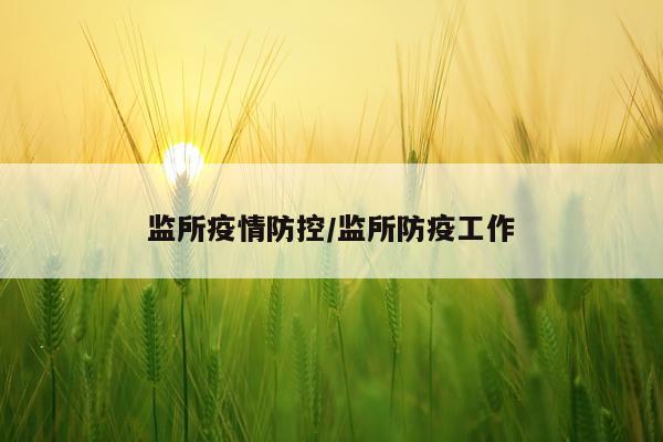 监所疫情防控/监所防疫工作