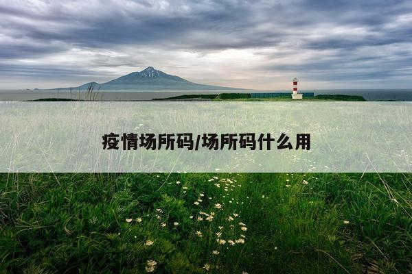 疫情场所码/场所码什么用